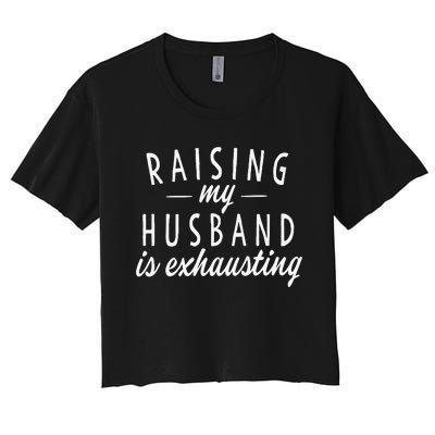 Raising My Husband Is Exhausting Wife Gifts Funny Saying Women's Crop Top Tee