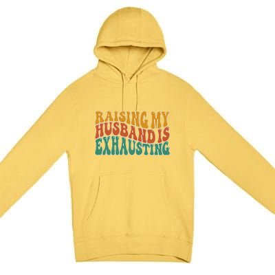 Raising My Husband Is Exhausting Funny Wife Premium Pullover Hoodie