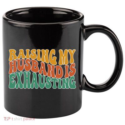 Raising My Husband Is Exhausting Funny Wife 11oz C Handle Ceramic Mug