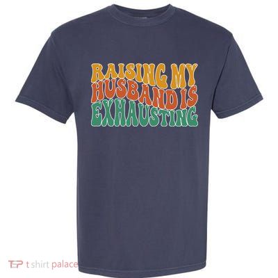 Raising My Husband Is Exhausting Funny Wife Garment-Dyed Heavyweight T-Shirt