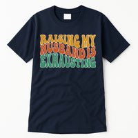 Raising My Husband Is Exhausting Funny Wife Tall T-Shirt