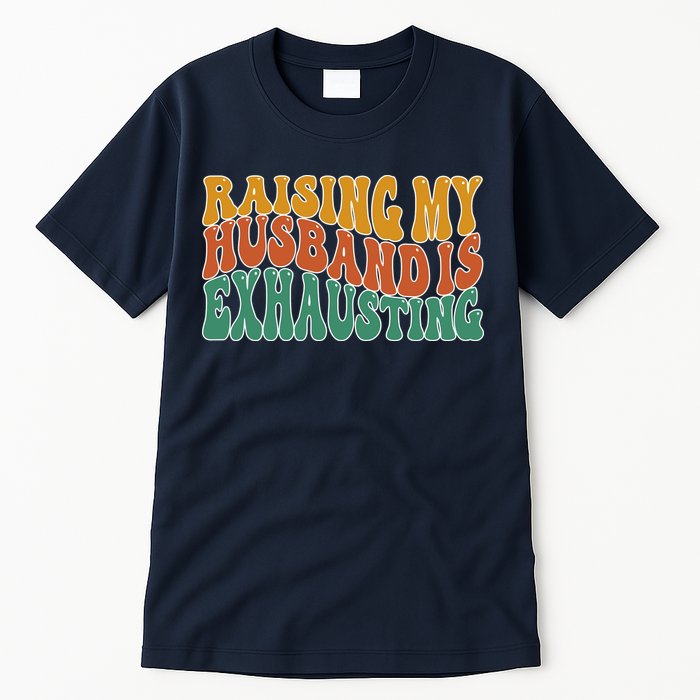 Raising My Husband Is Exhausting Funny Wife Tall T-Shirt