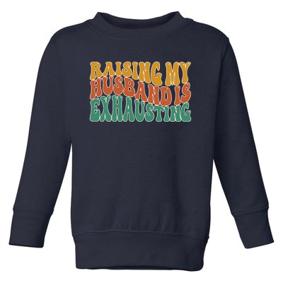 Raising My Husband Is Exhausting Funny Wife Toddler Sweatshirt