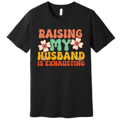 Raising My Husband Is Exhausting groovy mother's day Premium T-Shirt