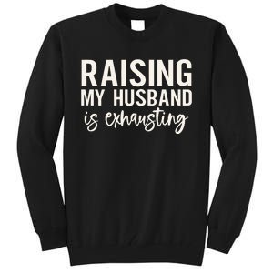 Raising My Husband Is Exhausting Wifey Tall Sweatshirt