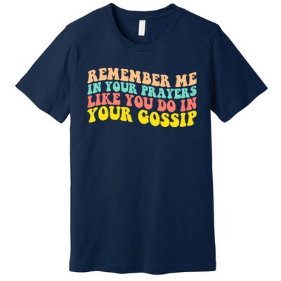 Remember Me In Your Prayers Like You Do In Your Gossip Premium T-Shirt