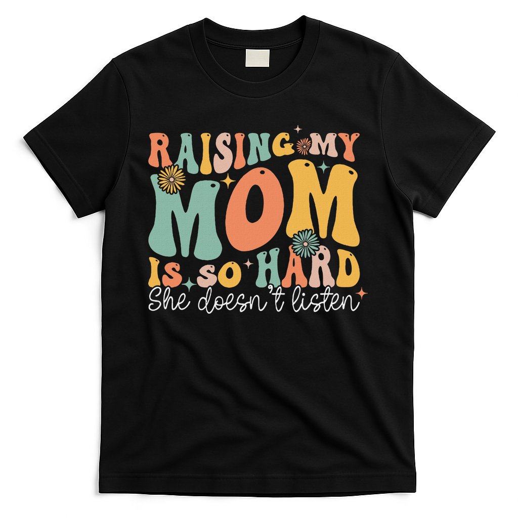 Raising My Mom Is So Hard She DoesnT Listen T-Shirt