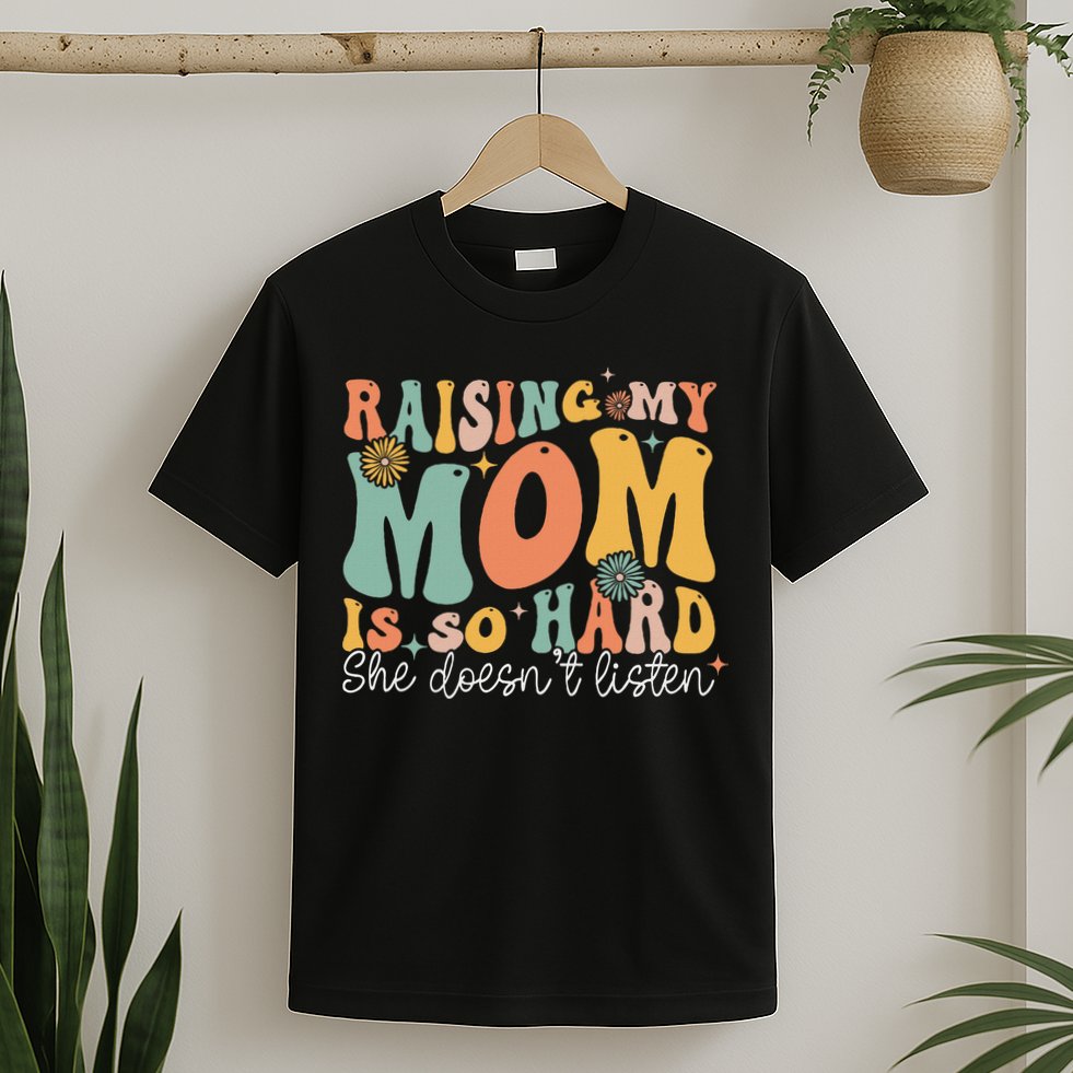 Raising My Mom Is So Hard She DoesnT Listen T-Shirt
