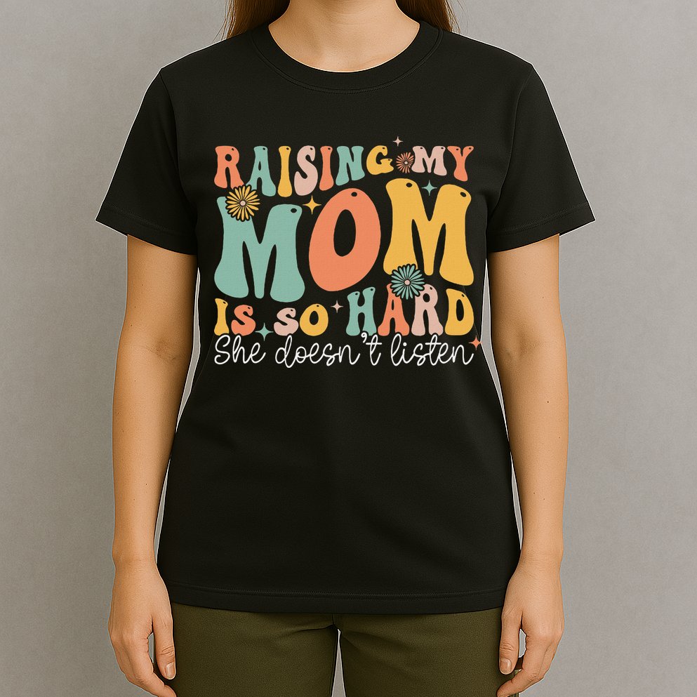 Raising My Mom Is So Hard She DoesnT Listen T-Shirt