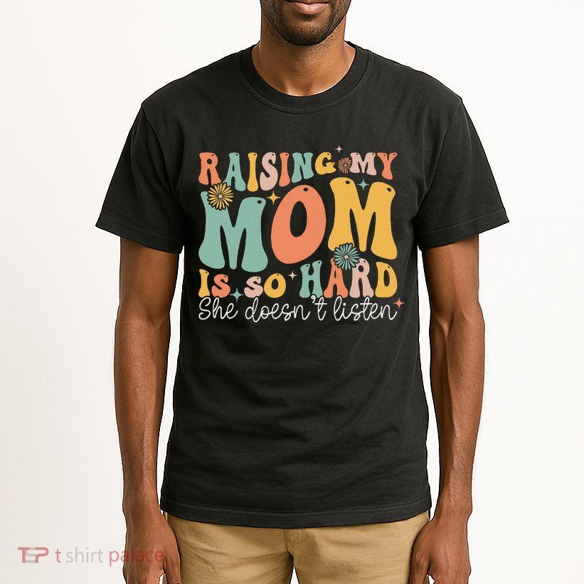 Raising My Mom Is So Hard She DoesnT Listen Tall T-Shirt