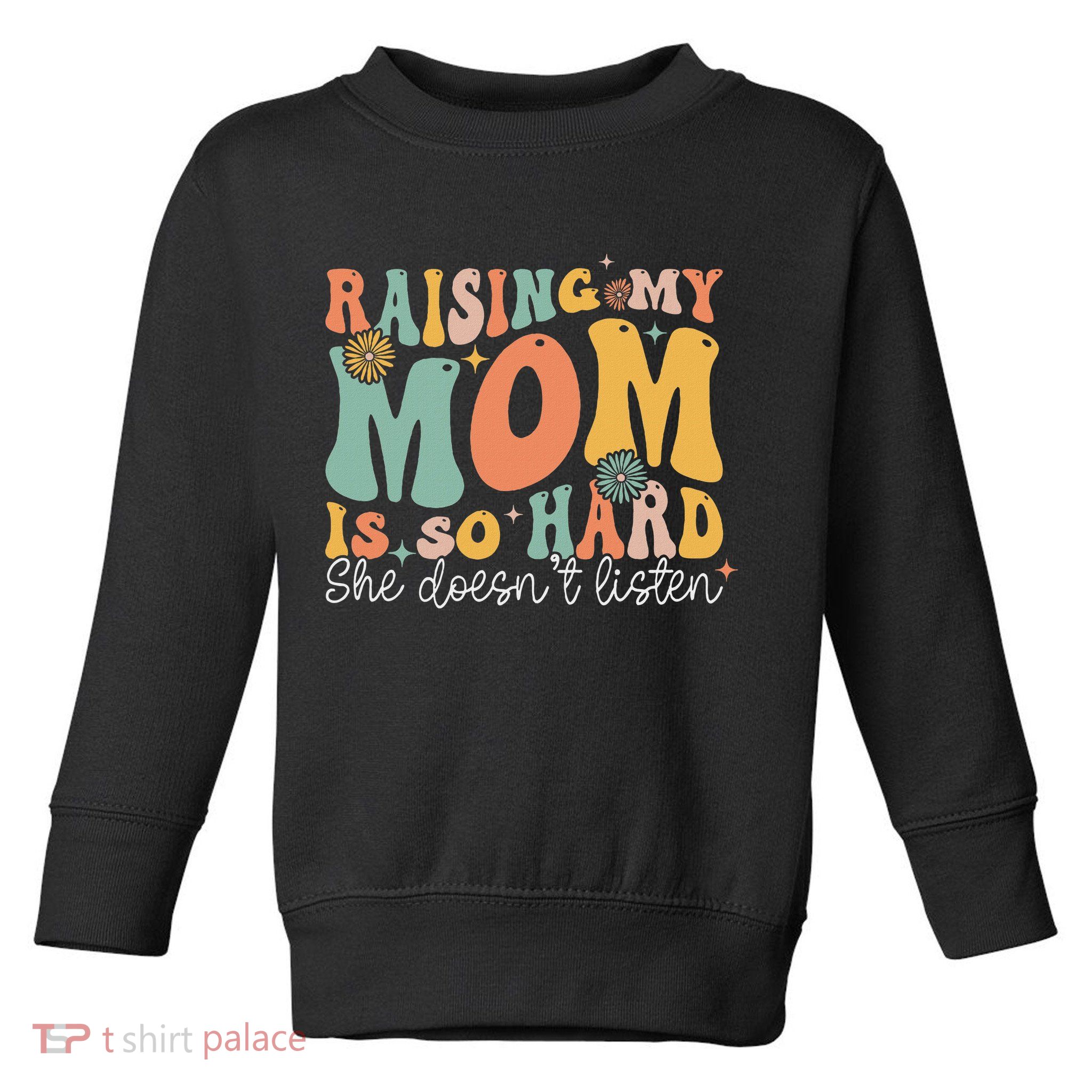 Raising My Mom Is So Hard She DoesnT Listen Toddler Sweatshirt