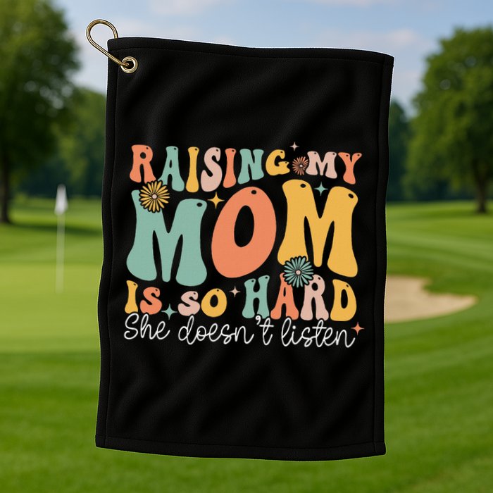 Raising My Mom Is So Hard She DoesnT Listen Golf Towel