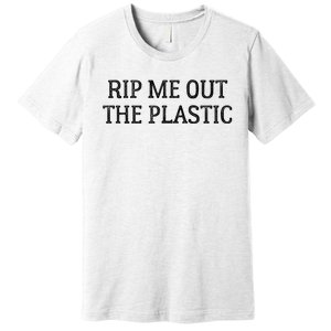 Rip Me Out The Plastic Premium T-Shirt