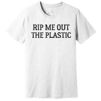 Rip Me Out The Plastic Premium T-Shirt