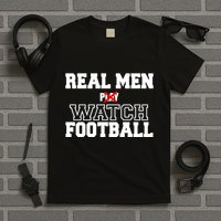 Real Men Play Watch Football Funny T-Shirt