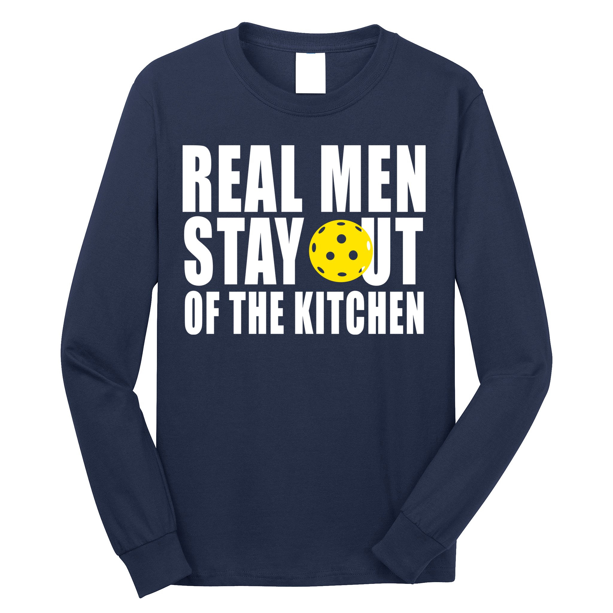 Real Men Stay Out Of The Kitchen Pickle Ball Long Sleeve Shirt