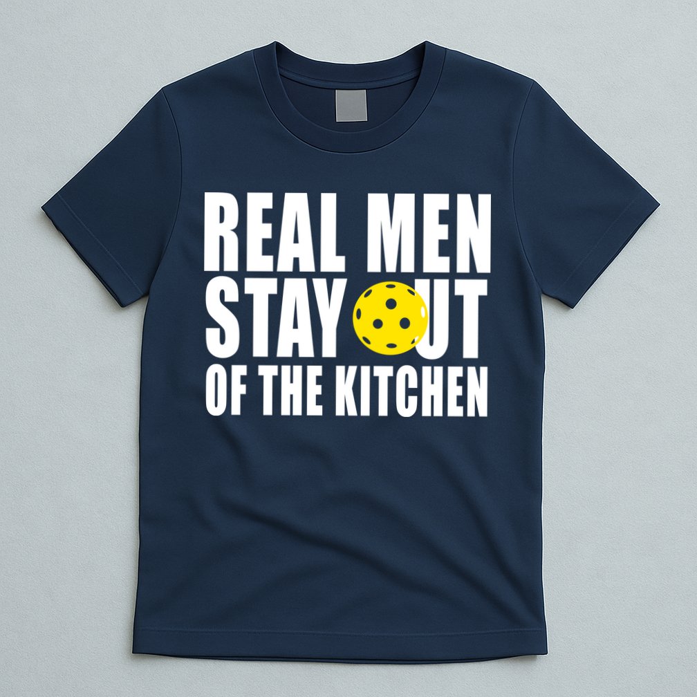 Real Men Stay Out Of The Kitchen Pickle Ball T-Shirt