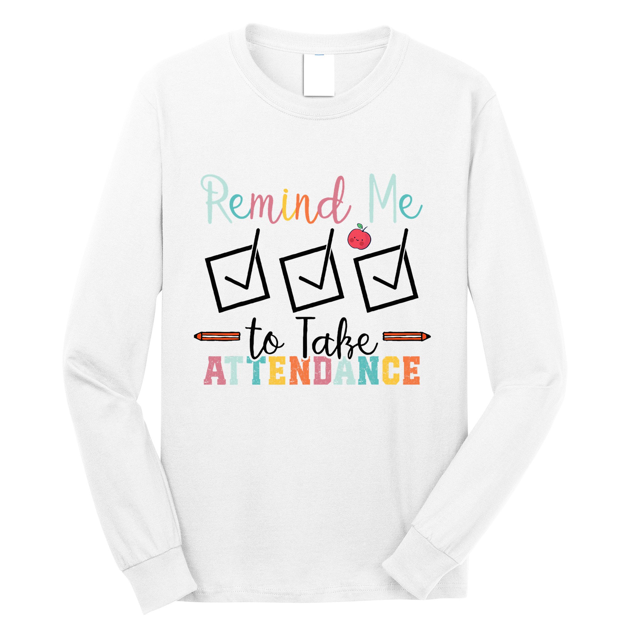 Remind me to Take Attendance Teache with Funny Saying Teacher Long Sleeve Shirt