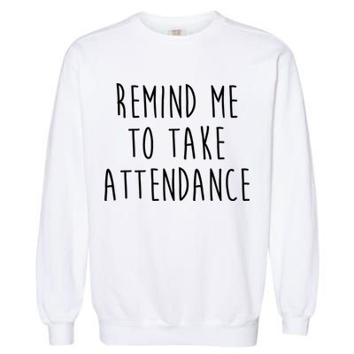 Remind Me To Take Attendance Funny Teacher Garment-Dyed Sweatshirt