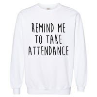 Remind Me To Take Attendance Funny Teacher Garment-Dyed Sweatshirt