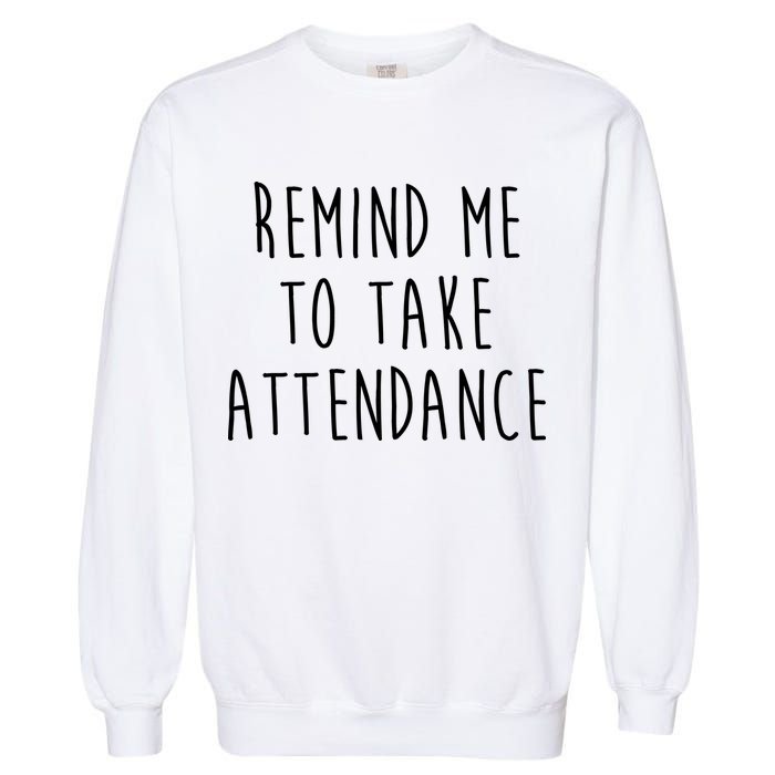 Remind Me To Take Attendance Funny Teacher Garment-Dyed Sweatshirt