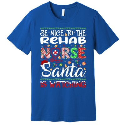 Rehab Nurse Be Nice To The Nurse Santa Is Watching Nurse Gift Premium T-Shirt