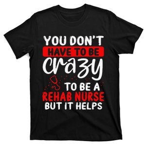 Rehab Nurse Don´T Have To Be Crazy Rehabilitation Nursing T-Shirt