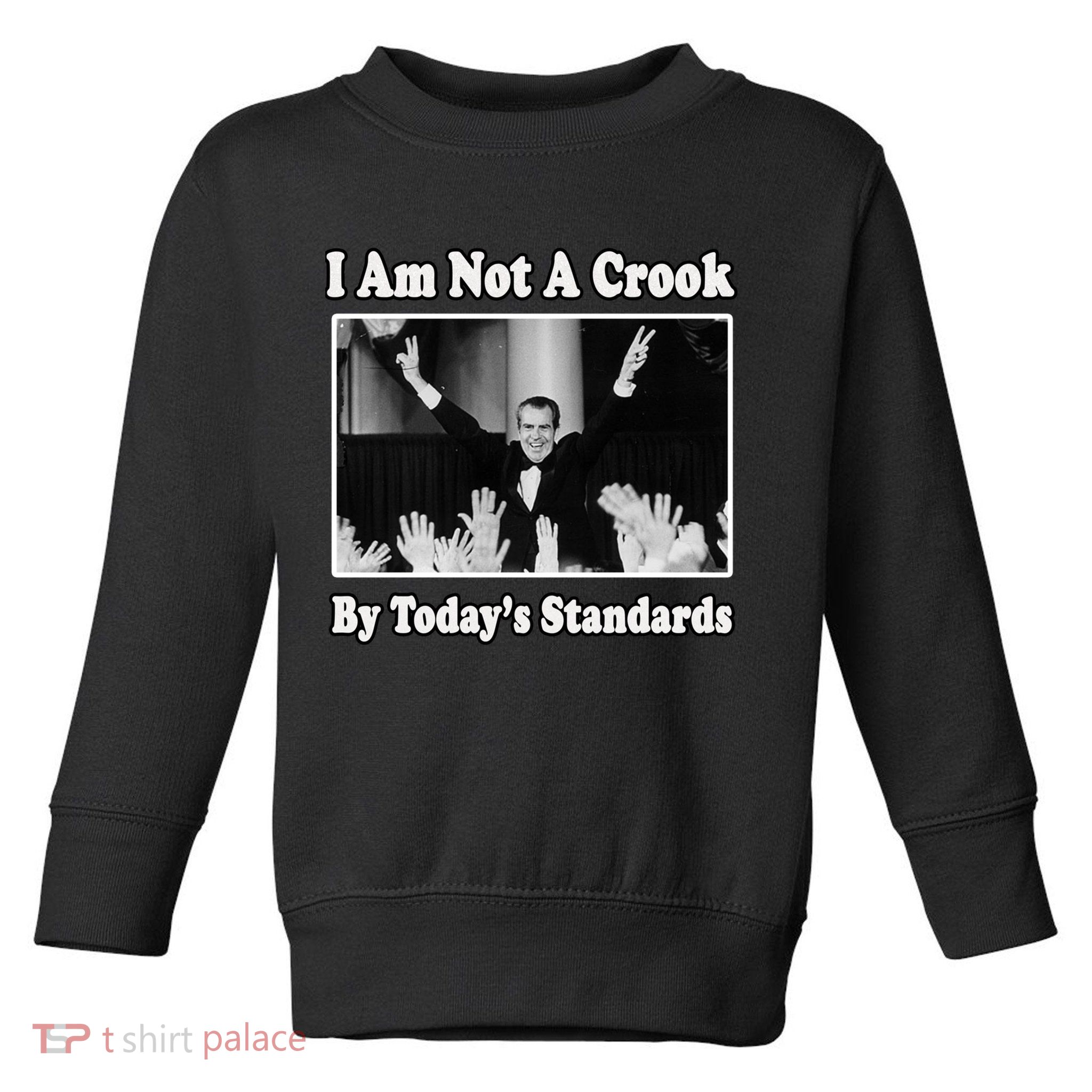 Richard Nixon I Am Not A Crook By Today&X27;S Standards Political Meme Toddler Sweatshirt