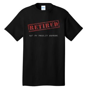 Retired Not My Problem Anymore Funny Retirement Tall T-Shirt