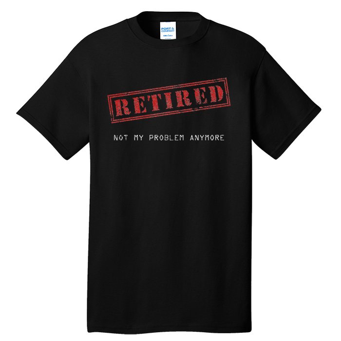 Retired Not My Problem Anymore Funny Retirement Tall T-Shirt