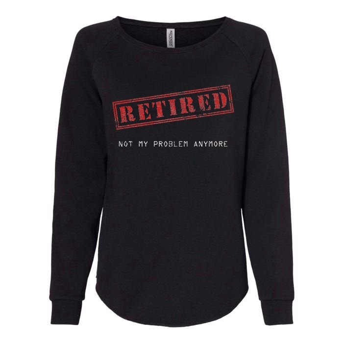 Retired Not My Problem Anymore Funny Retirement Womens California Wash Sweatshirt