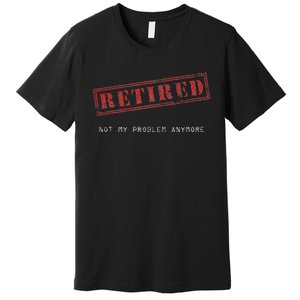 Retired Not My Problem Anymore Funny Retirement Premium T-Shirt