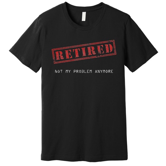 Retired Not My Problem Anymore Funny Retirement Premium T-Shirt