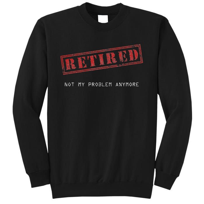 Retired Not My Problem Anymore Funny Retirement Tall Sweatshirt