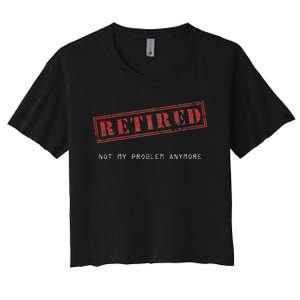 Retired Not My Problem Anymore Funny Retirement Women's Crop Top Tee