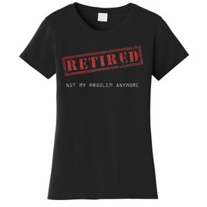 Retired Not My Problem Anymore Funny Retirement Women's T-Shirt