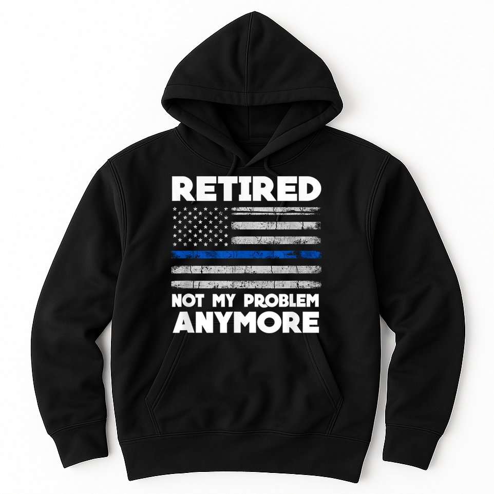 Retired Not My Problem Anymore, Police Thin Blue Line Flag Hoodie