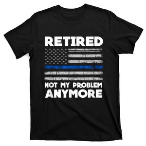 Retired Not My Problem Anymore, Police Thin Blue Line Flag T-Shirt