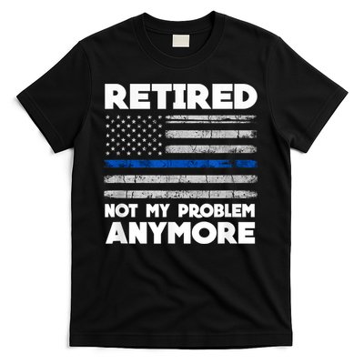 Retired Not My Problem Anymore, Police Thin Blue Line Flag T-Shirt