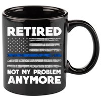 Retired Not My Problem Anymore, Police Thin Blue Line Flag 11oz C Handle Ceramic Mug