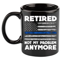 Retired Not My Problem Anymore, Police Thin Blue Line Flag 11oz C Handle Ceramic Mug