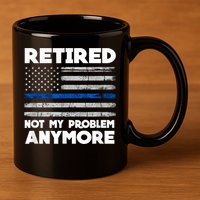 Retired Not My Problem Anymore, Police Thin Blue Line Flag 11oz C Handle Ceramic Mug