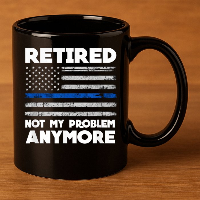 Retired Not My Problem Anymore, Police Thin Blue Line Flag 11oz C Handle Ceramic Mug