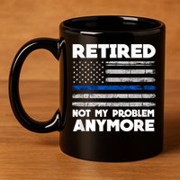 Retired Not My Problem Anymore, Police Thin Blue Line Flag 11oz C Handle Ceramic Mug