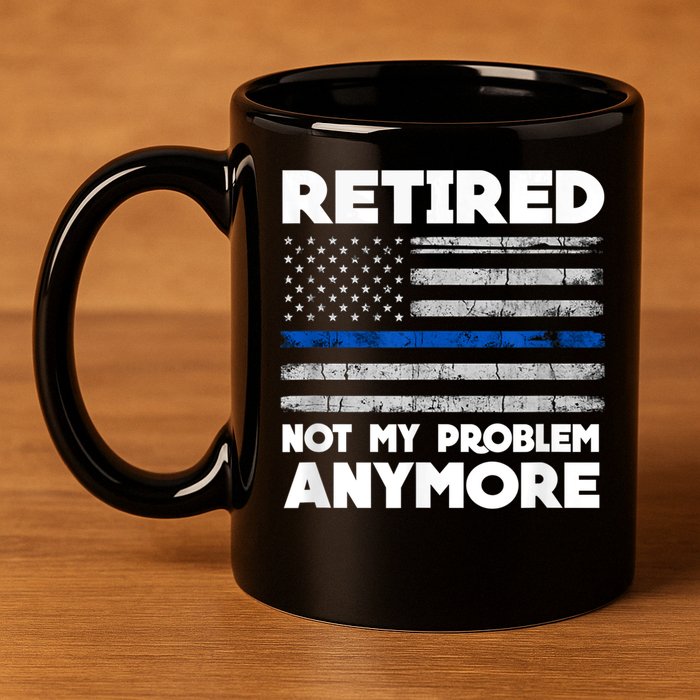Retired Not My Problem Anymore, Police Thin Blue Line Flag 11oz C Handle Ceramic Mug