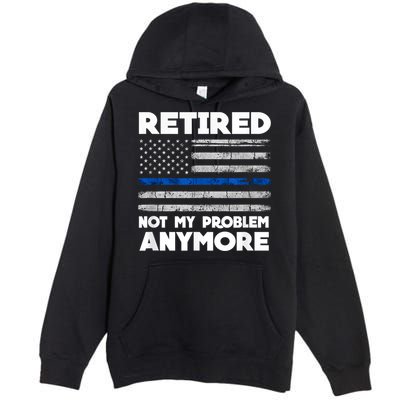 Retired Not My Problem Anymore, Police Thin Blue Line Flag Premium Pullover Hoodie