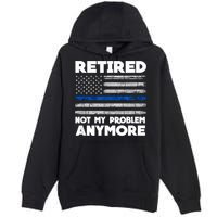 Retired Not My Problem Anymore, Police Thin Blue Line Flag Premium Pullover Hoodie