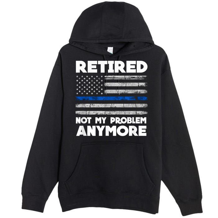 Retired Not My Problem Anymore, Police Thin Blue Line Flag Premium Pullover Hoodie