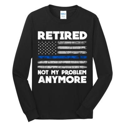 Retired Not My Problem Anymore, Police Thin Blue Line Flag Tall Long Sleeve T-Shirt