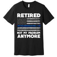 Retired Not My Problem Anymore, Police Thin Blue Line Flag Premium T-Shirt